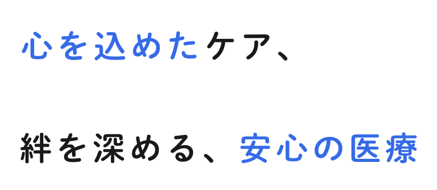 心を込めたケア、絆を深める、安心の医療